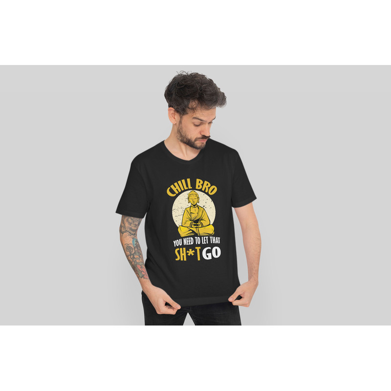 Meditating Buddha Shirt, Chill Bro You need to let that shit go T-shirt - 2.jpg