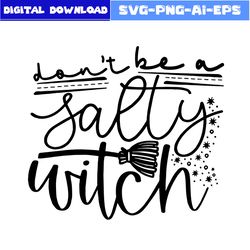 don't be a salty witch quotes svg, witch svg, witch hat svg, salty witch svg, halloween svg, png eps file