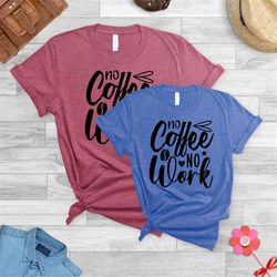 funny coffee shirt, coffee shirt , no coffee no workee shirt, ladies unisex shirt,