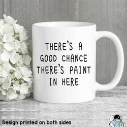 artist mug a good chance there's paint in here art mug art teacher gift teacher mug painter art gifts artist gifts