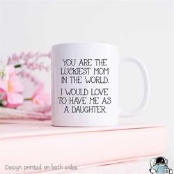 luckiest mom mug, mom coffee mug, mother's day gift, mother mug, gifts for mom, lucky to have me as a daughter, love dau
