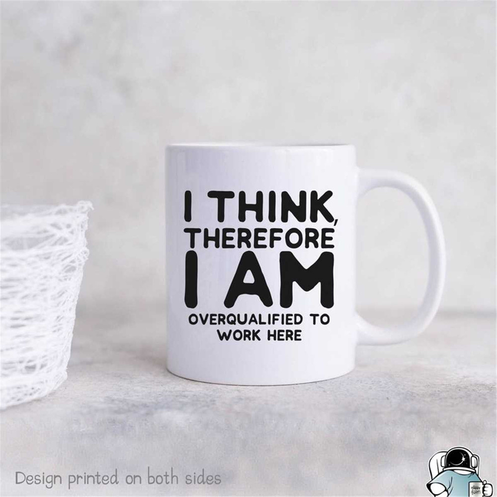 MR-47202321127-i-think-therefore-i-am-overqualified-to-work-here-mug-funny-image-1.jpg