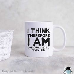 i think therefore i am overqualified to work here mug, funny work mugs, office mug, coworker gifts, boss gifts, boss mug