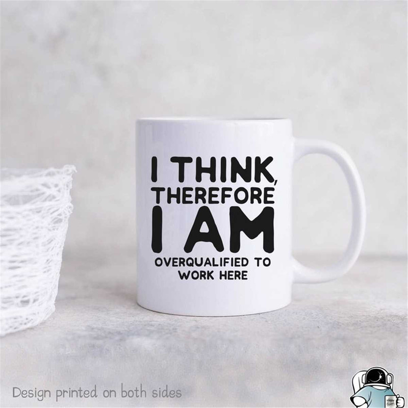 MR-47202321127-i-think-therefore-i-am-overqualified-to-work-here-mug-funny-image-1.jpg