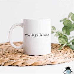 This Might Be Wine, Funny Coffee Mug, Sarcastic Coffee Mug, Funny Wine Mug, Wine Lover Gift, Wine Drinker Gift, Funny Wi