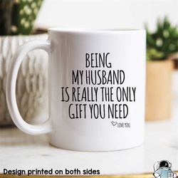 husband mug, being my husband is the only gift, husband gift, gifts for dad, husband coffee mug, husband birthday gift,