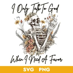 i only take to god when i need a favor svg, skeleton floral svg, png, bb04072348