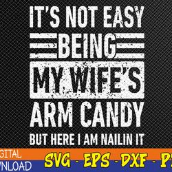 Its Not Easy Being My Wife's Arm Candy Funny Fathers Day Dad Svg, Eps, Png, Dxf, Digital Download
