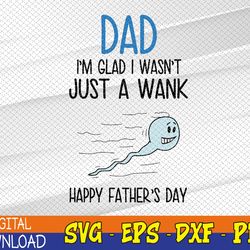 Dad Im Glad I Wasnt Just A Wank svg, Happy Fathers Day Coffee, Humor Fathers Day Svg, Eps, Png, Dxf, Digital Download