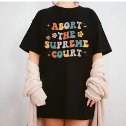 abort the court t-shirt, abort the supreme court,
