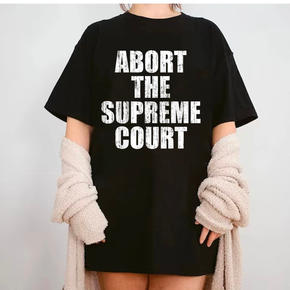 Abort The Court T-Shirt, Abort The Supreme Court Shirt, Pro Choice, Activist T-shirt, Feminist Protest Women T-Shirt, Trending Shirt - 1.jpg