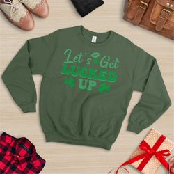 let's get lucked up, shenanigans sweatshirt, st patrick's day sweatshirt, st. patty day, lucky sweatshirt, fun sweatshir