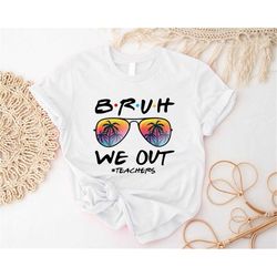 bruh we out teacher shirt, summer teacher t-shirt, last day of school tee, teacher appreciation gift, end of school year