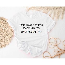 the one where they go to hawaii shirt, hawaii friends theme shirt, summer vacation t-shirt, hawaii family trip tee, hawa