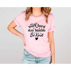 work hard stay humble tshirt, work hard stay humble be kind,stay humble shirt,feminist shirt,inspirational quotes,positi