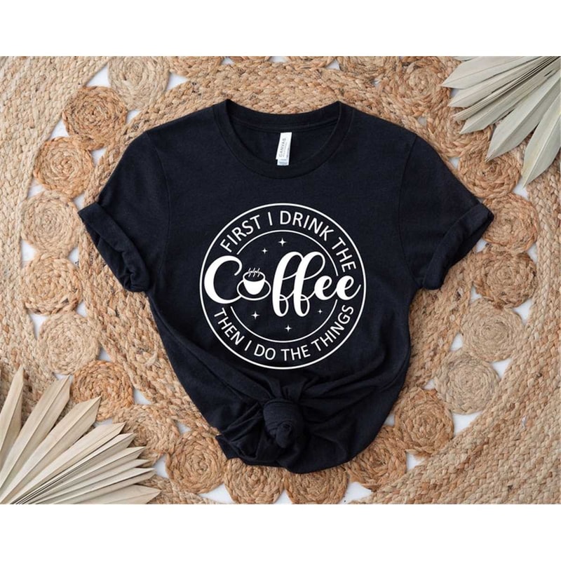 MR-572023164330-coffee-lover-shirt-first-i-drink-the-coffee-then-i-do-the-image-1.jpg