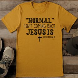 Normal Isn't Coming Back Jesus Is Revelation 14 Tee