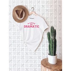 a little bit dramatic t-shirt, sarcastic slogan shirt, funny sarcastic shirt, funny shirt, sarcastic shirt, sassy shirt,