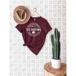 go hiking t-shirt, camping shirt, wanderlust shirt, explore shirt, adventure shirt, hiking shirt, gift for nature lover,