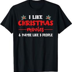 i like christmas movies and maybe like 3 people funny xmas t-shirt