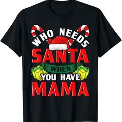 who needs santa when you have mama christmas gifts t-shirt