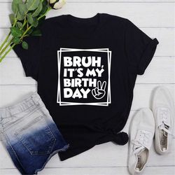 bruh it's my birthday shirt, birthday dude shirt, birthday boy shirt, birthday shirt, birthday shirt, birthday gift