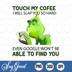 touch my coffee i will slap you so hard even google wont be able to find you png, grinch png, grinch drinks coffee png