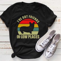 i've got friends n low places shirt, corgi shirt, funny gift for corgi lover, dog owner shirt, funny dog saying, corgi d