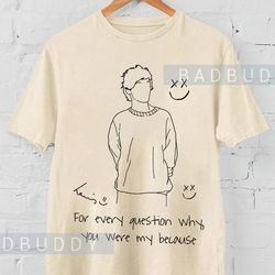 for every question why, you were my because t-shirt , louis tour shirt,louis world tour 2023 gift for men women unisex
