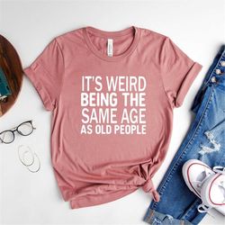 it's weird being the same age as old people funny vintage t-shirt for women or men, being the same age shirt, retirement