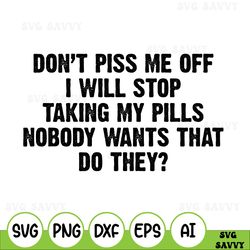 don't piss me off i will stop taking my pills svg