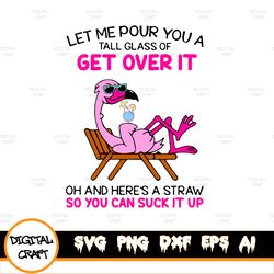 let me pour you a tall glass of get over it, a straw so you can suck it up svg,dxf,eps,png