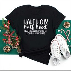 half holy half hood shirt, that means pray with me don't play with me, sarcastic shirt, funny shirt, faith shirt, religi