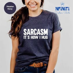 sarcasm it's how i hug t-shirt, womens sarcastic t-shirt, sarcasm is how i hug shirt, funny womens tee, gifts for her, s