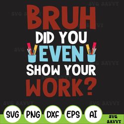 Bruh Did You Even Show Your Work Svg, Back To School Svg, Bruh Svg, Your Work Svg, Homework Svg, School Svg, Teacher Svg