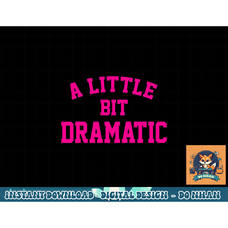 A little bit Dramatic Funny Sayings Meme Little Bit Dramatic png, sublimation copy.jpg