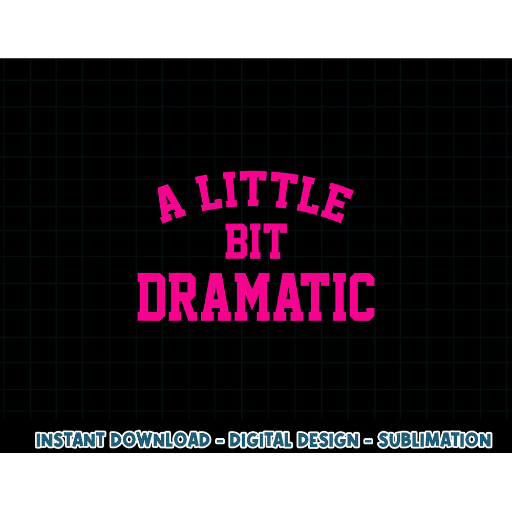 A little bit Dramatic Funny Sayings Meme Little Bit Dramatic png, sublimation copy.jpg