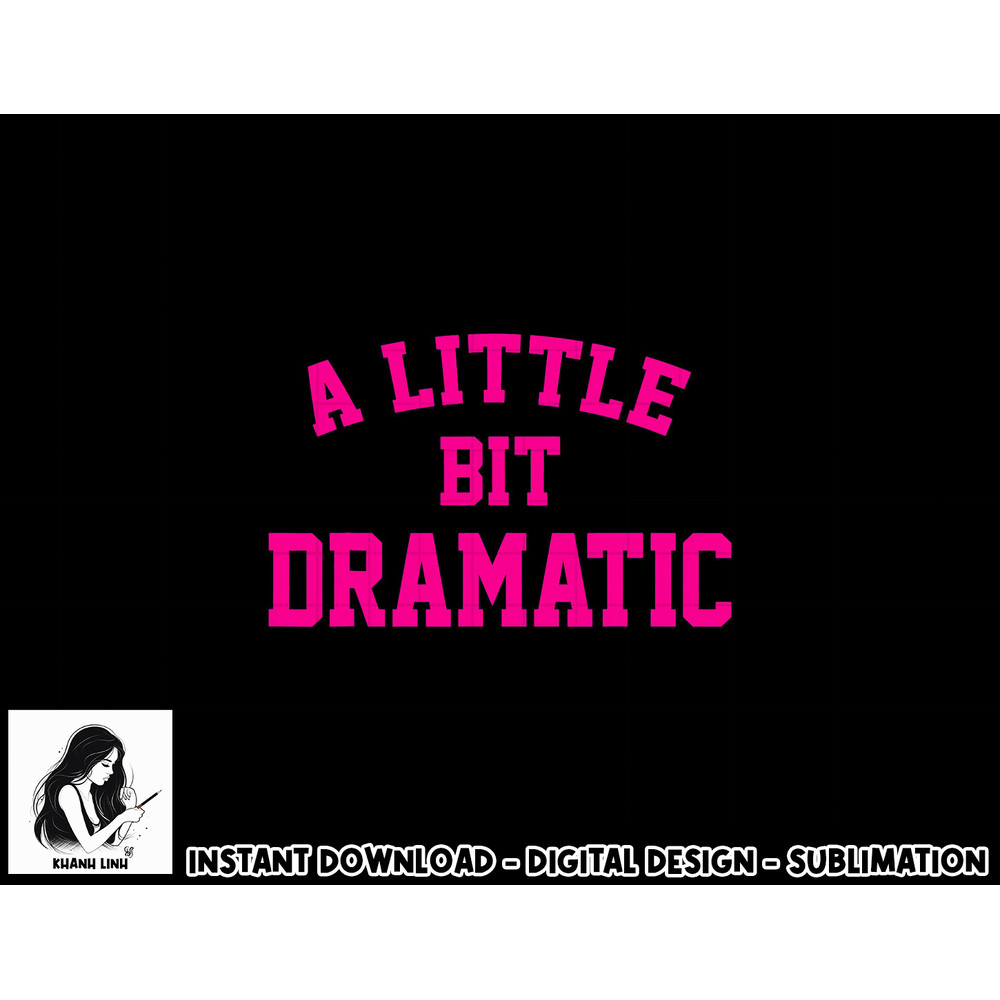 A little bit Dramatic Funny Sayings Meme Little Bit Dramatic png, sublimation copy.jpg