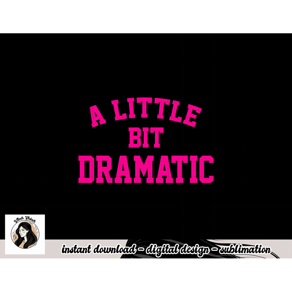 A little bit Dramatic Funny Sayings Meme Little Bit Dramatic png, sublimation copy.jpg