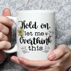 funny mug for her, hold on let me over think this coffee mug, funny coffee mug, coffee mug for her, funny mugs for women