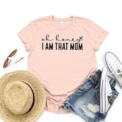 oh honey i am that mom shirt, mom life shirt, cool mom shirt, i am that mom shirt new mom gift