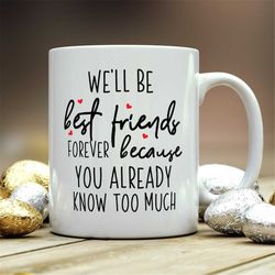 we'll be friends forever you know too much, best friend mug, best friends gifts, you know to much mug, girls mug, best f