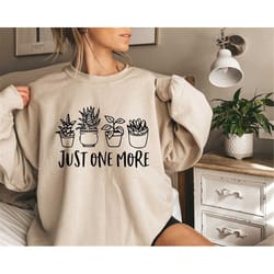 just one more sweatshirt, plant lover crewneck sweatshirt, plant lady sweatshirt, botanical sweatshirt, gardening sweats