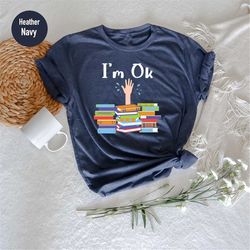i'm ok book shirt, book lover shirt, book lovers gifts, book shirt, book gift, bookish shirt, author gift, reading tee,