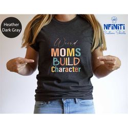 moms weird character build, having a weird mom, weird mom shirt, gift for mom, funny mom shirt, cool mom shirt, mom life