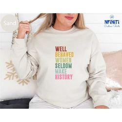 feminist sweatshirt,well behaved women seldom make history, strong women long sleeve, women rights equality shirt, women