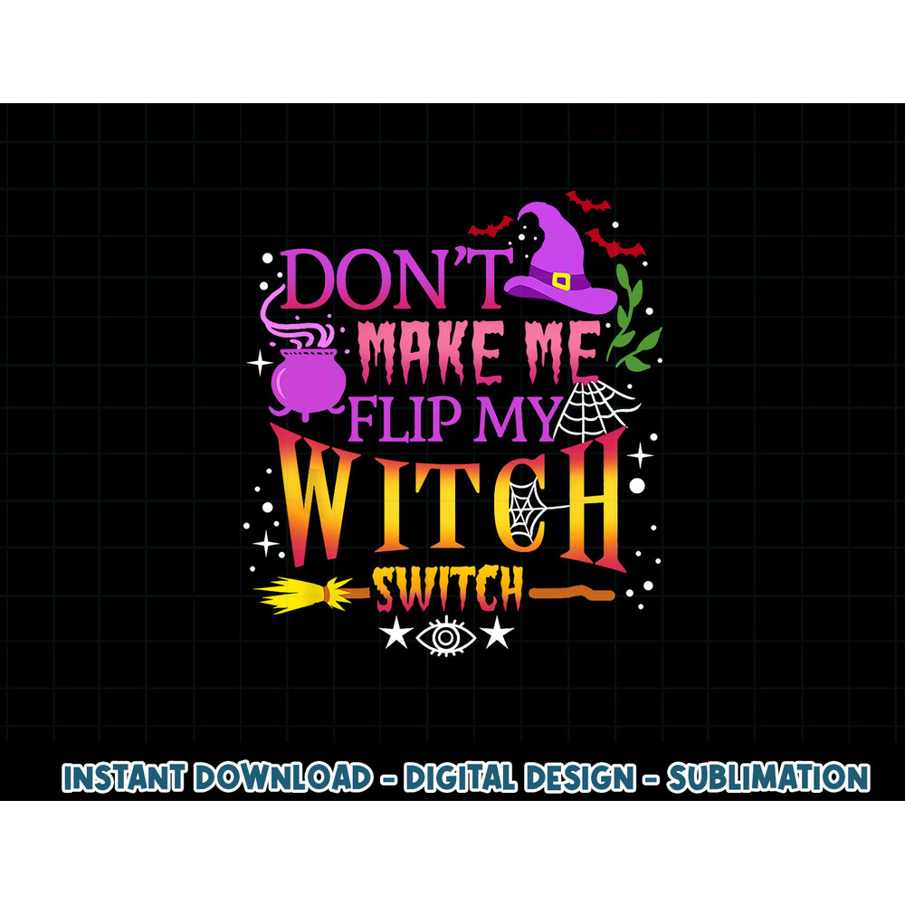 Don t Make Me Flip My Witch Switch Halloween png, sublimation copy.jpg