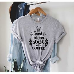good ideas start with coffee custom t-shirt, coffee shirt, gift for her t-shirt, gift for him t-shirt, anniversary gift,