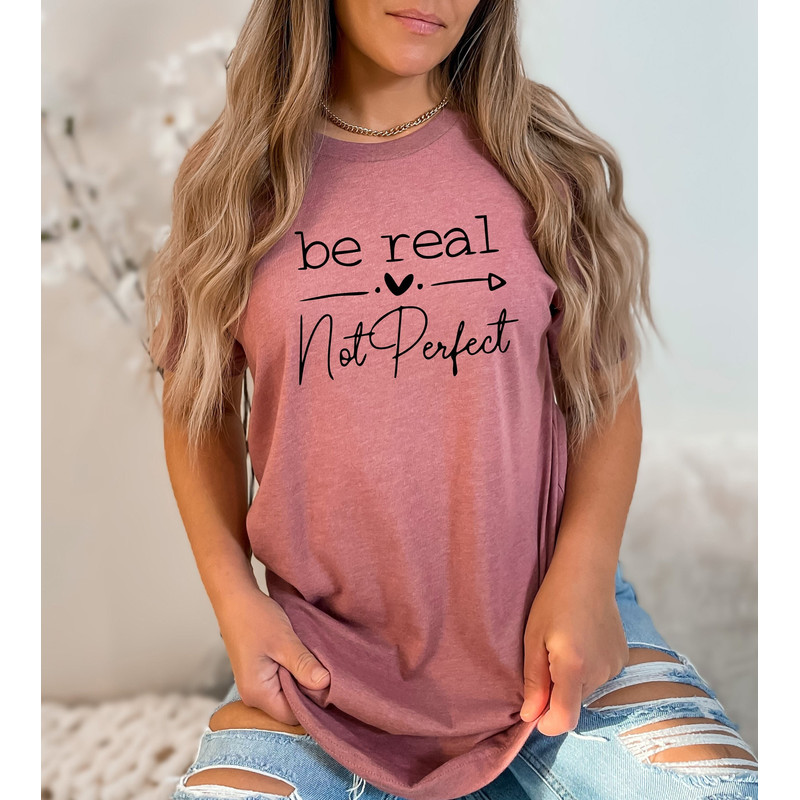 Be Real Not Perfect Shirt, Positive T Shirt, Motivation Shirt, Inspirational Quotes Tee, Body Positive Shirt - 1.jpg