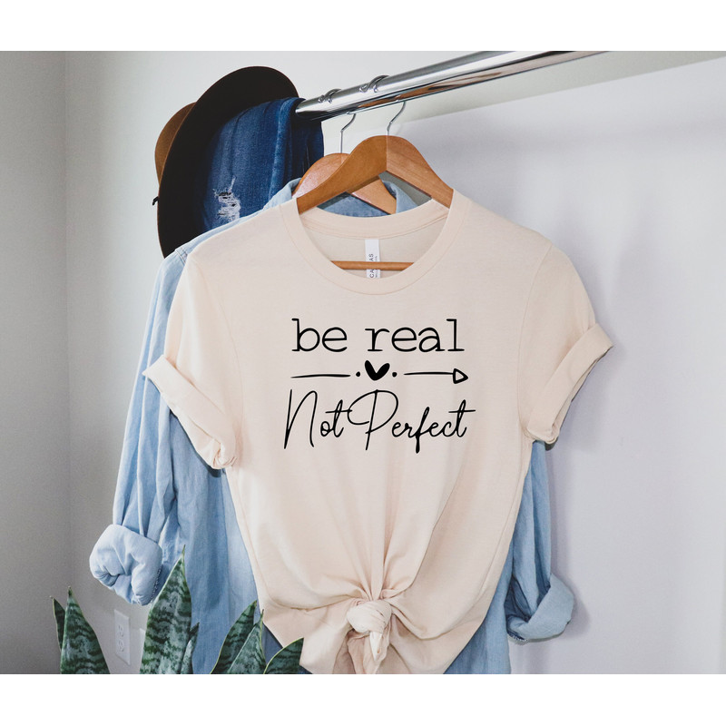 Be Real Not Perfect Shirt, Positive T Shirt, Motivation Shirt, Inspirational Quotes Tee, Body Positive Shirt - 3.jpg